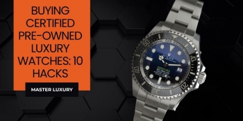 Ultimate Guide for Buying Certified Pre-Owned Luxury Watches: 10 Hacks to Authenticate Used Timepieces
